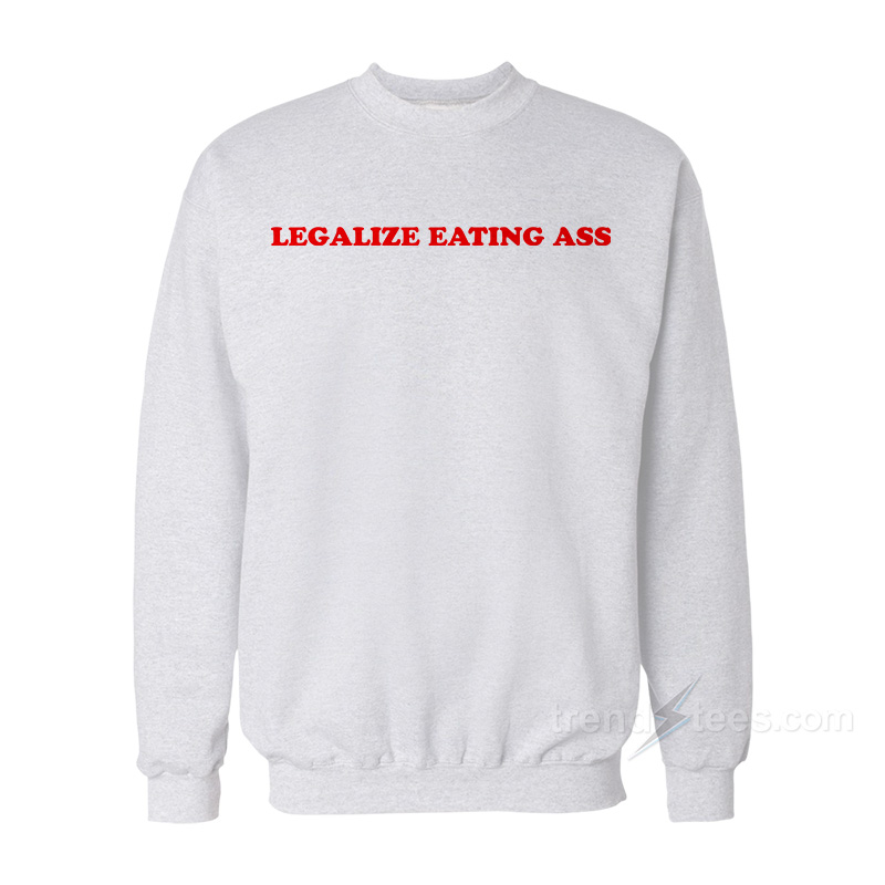 Legalize Eating Ass Sweatshirt
