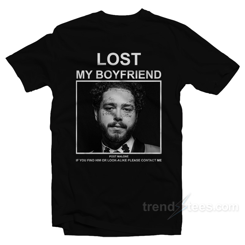 Lost My Boyfriend Post Malone If You Find Him Or Look Alike Please Contact Me T-Shirt