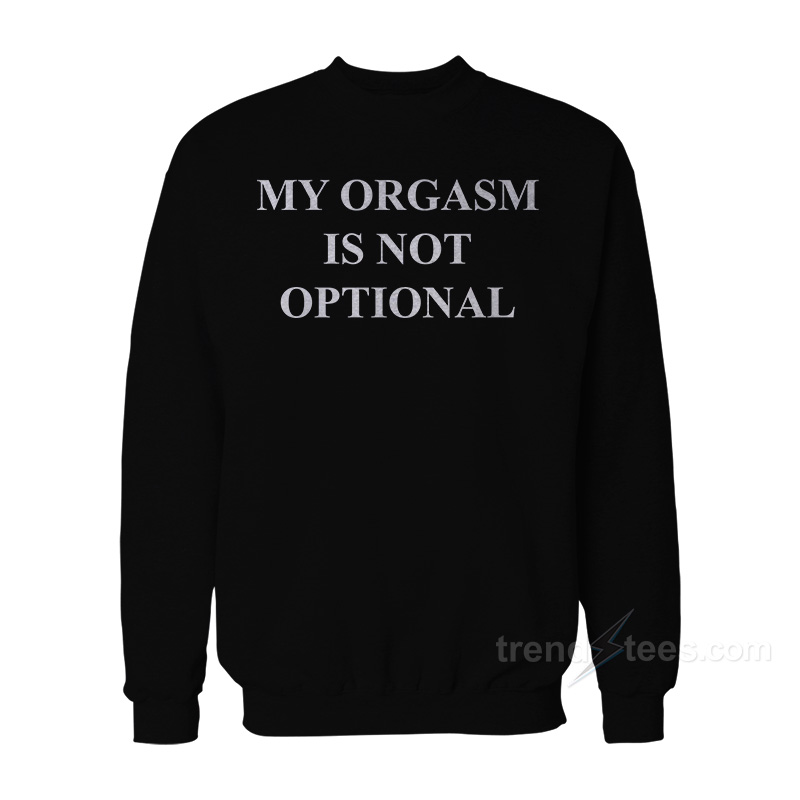 My Orgasm Is NOT Optional Sweatshirt