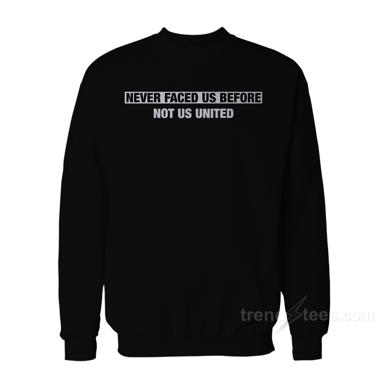 Never Faced Us Before Not Us United Sweatshirt