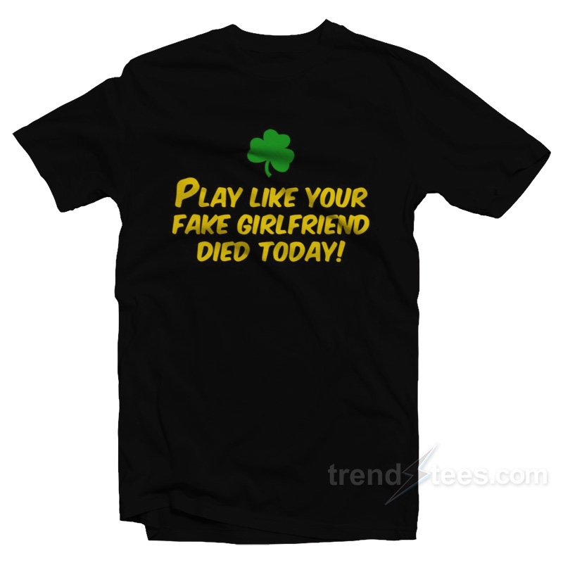 Play Like Your Fake Girlfriend Died Today T-Shirt