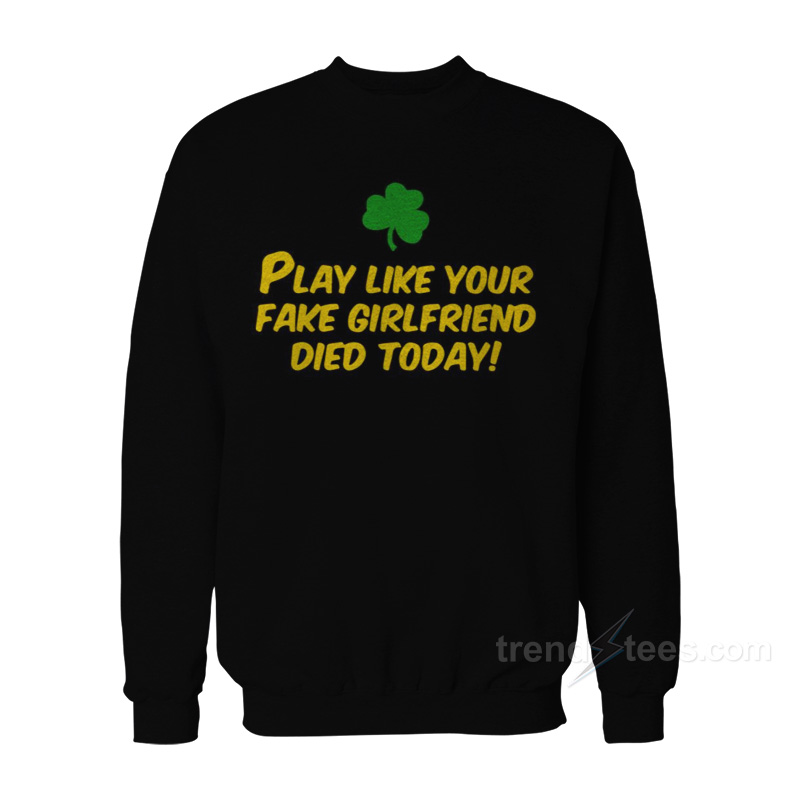 Play Like Your Fake Girlfriend Died Today Sweatshirt