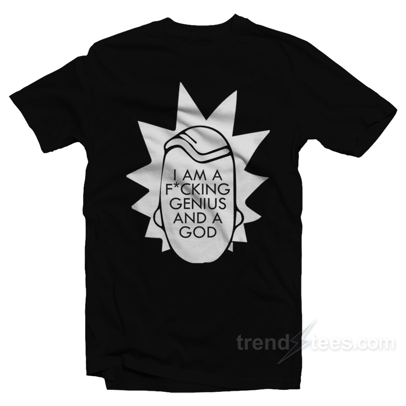 Rick Morty I'm Fucking Genius And A God T-Shirt