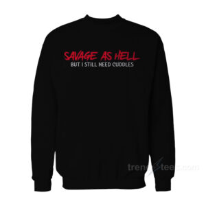 Savage As Hell But I Still Need Cuddles Sweatshirt