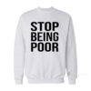 Stop Being Poor Sweatshirt