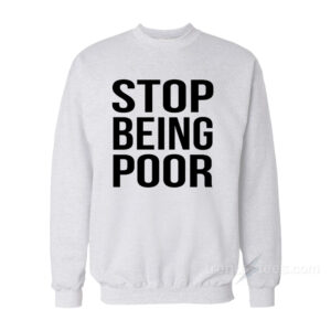 Stop Being Poor Sweatshirt