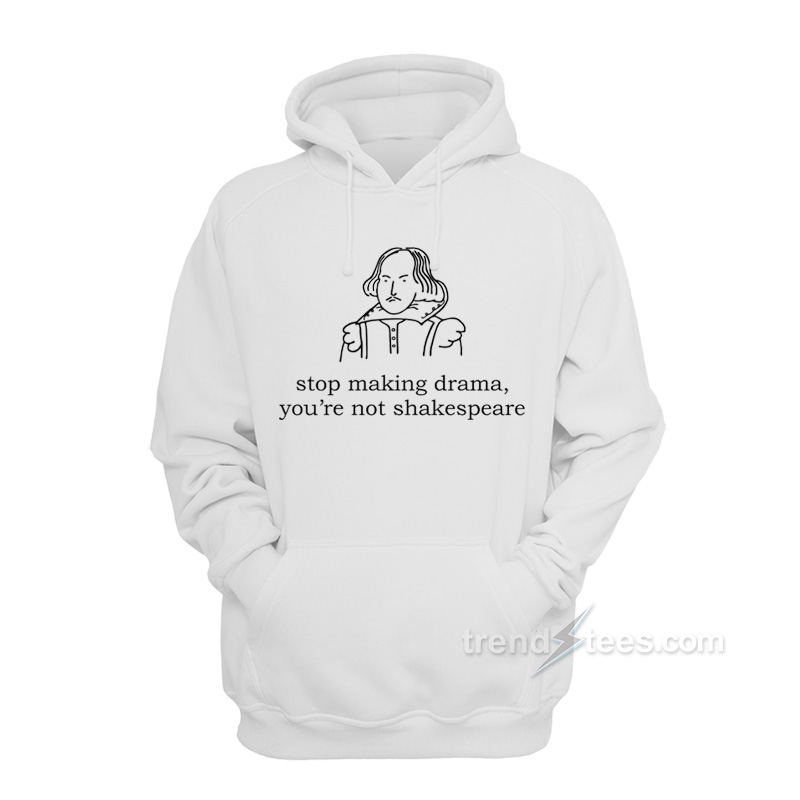 Stop Making Drama You're Not Shakespeare Hoodie