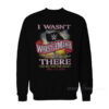WrestleMania 36 - I Wasn't There Sweatshirt