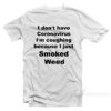 I Don't Have Virus I'm Coughing Because I Just Smoked Weed T-Shirt