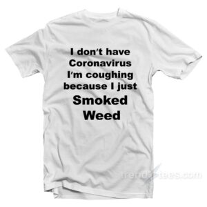 I Don't Have Virus I'm Coughing Because I Just Smoked Weed T-Shirt