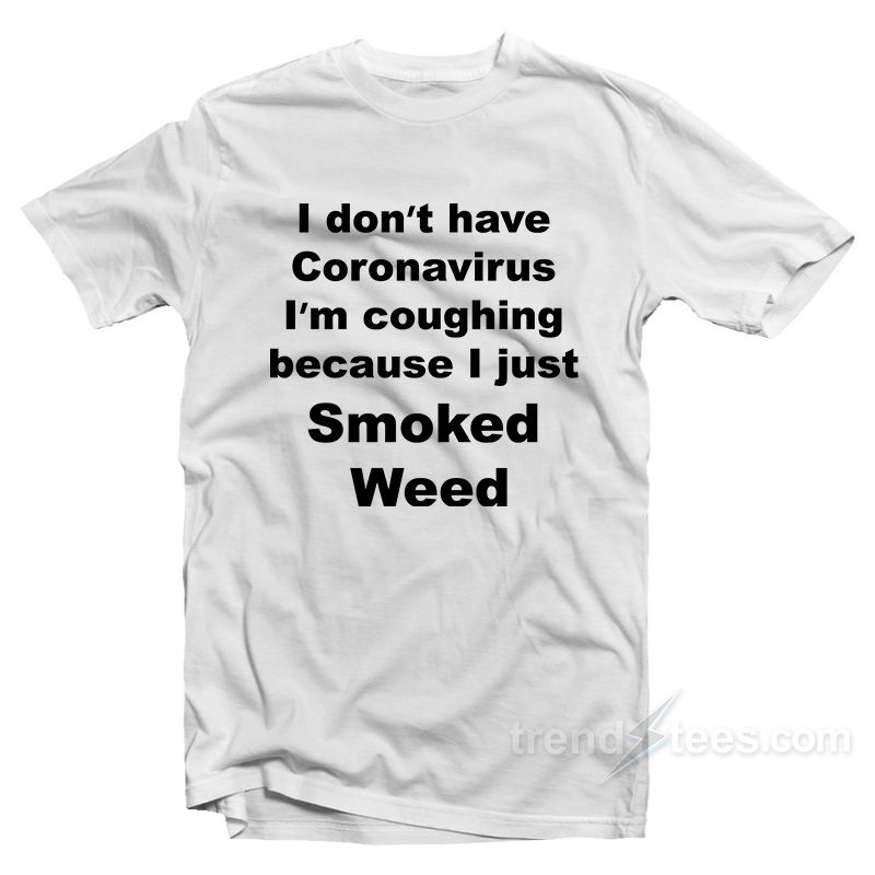 I Don't Have Virus I'm Coughing Because I Just Smoked Weed T-Shirt