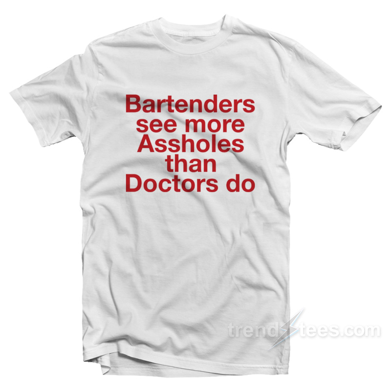 Bartenders See More Assholes T-Shirt