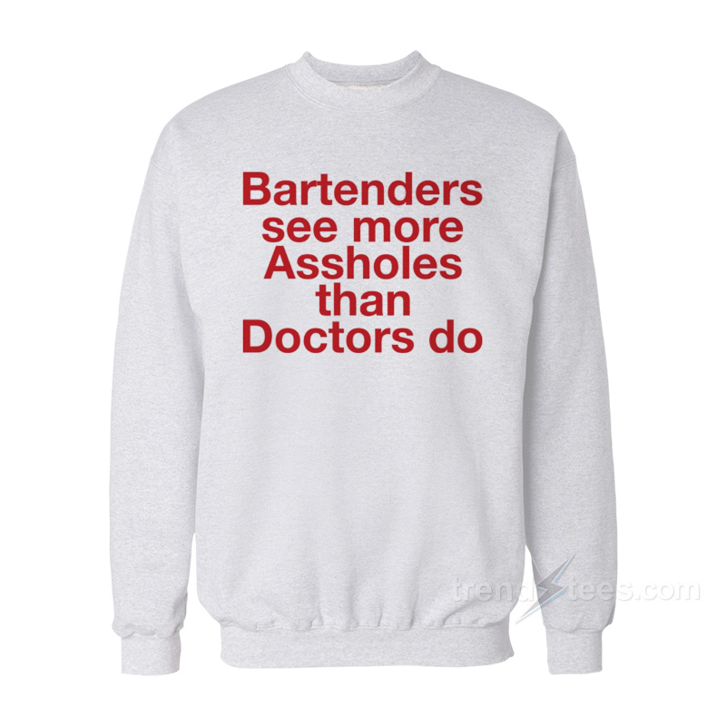 Bartenders See More Assholes Sweatshirt
