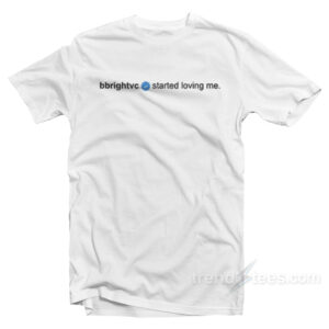 Bbrightvc Started Loving Me T-Shirt