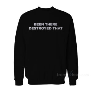 Been There Destroyed That Sweatshirt