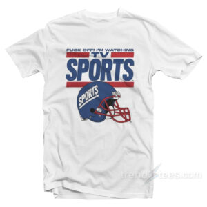 Fuck Off I'm Watching Tv Sports T-Shirt
