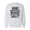 Make Me Black Because He Knew I Could Handle It Sweatshirt