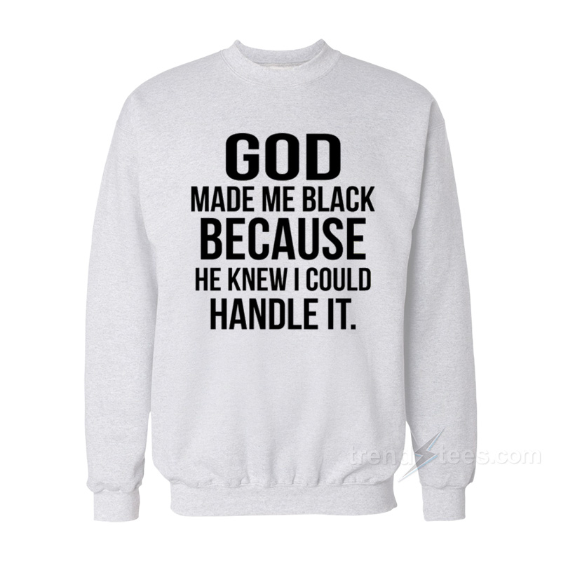 Make Me Black Because He Knew I Could Handle It Sweatshirt