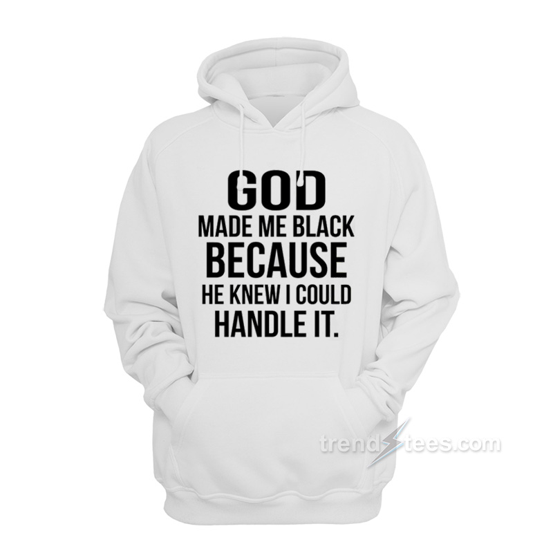 God Make Me Black Because He Knew I Could Handle It Hoodie