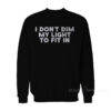 I Don't Dim My Light To Fit In Sweatshirt