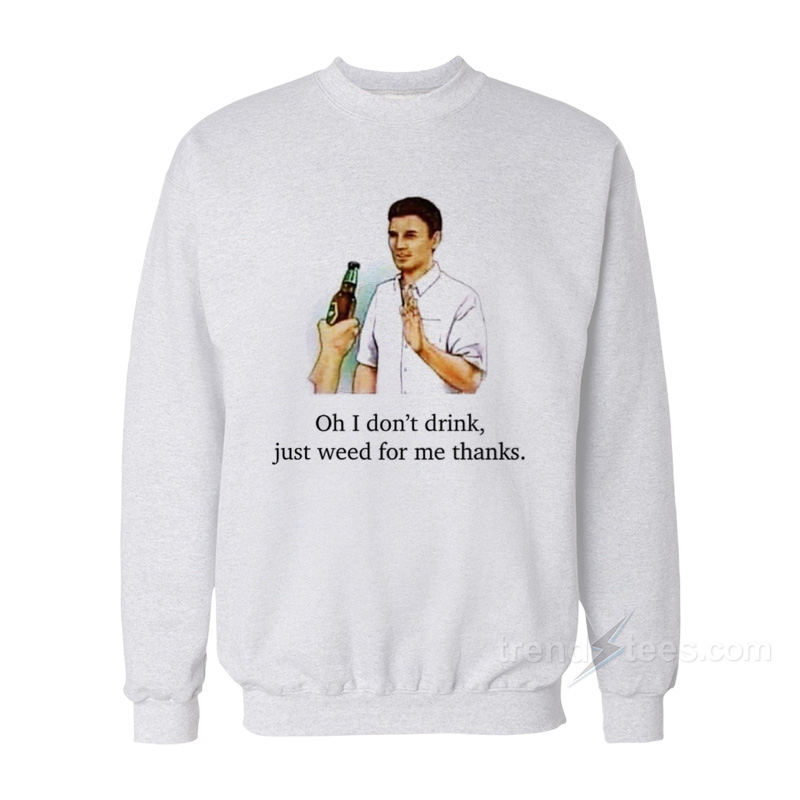 I Don't Drink Just Weed For Me Thanks Sweatshirt