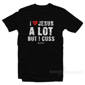 I Love Jesus But I Cuss A Little T-Shirt