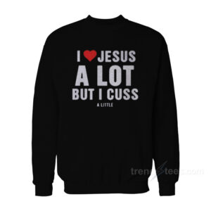 I Love Jesus But I Cuss A Little Sweatshirt