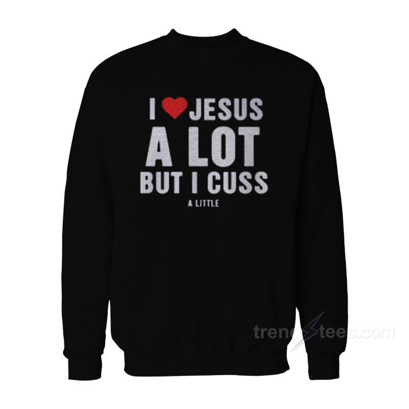 I Love Jesus But I Cuss A Little Sweatshirt