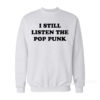I Still Listen The Pop Punk Sweatshirt