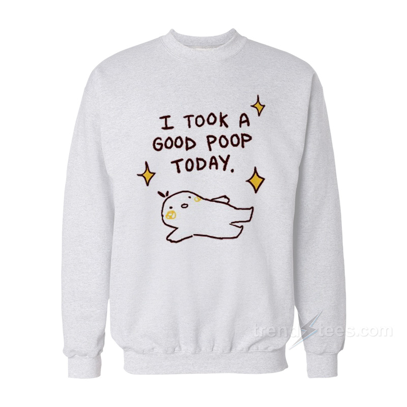 I Took A Good Poop Today Sweatshirt