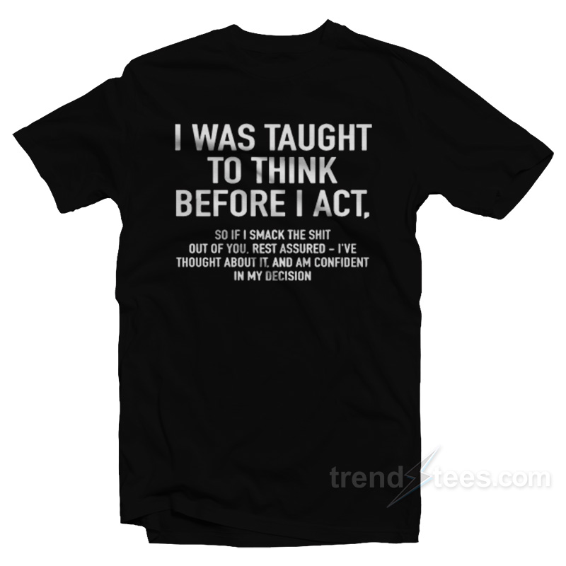 I Was Taught To Think Before I Act T-Shirt
