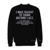 I Was Taught To Think Before I Act Sweatshirt