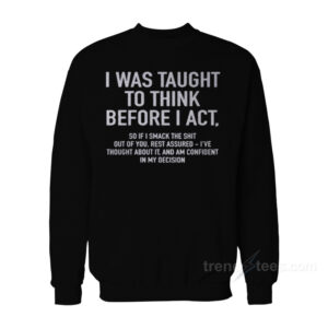 I Was Taught To Think Before I Act Sweatshirt