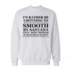 I'd Rather Be listening To Smooth By Santana Sweatshirt