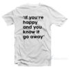 If You're Happy And You Know It Go Away T-Shirt