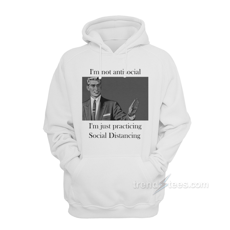 I'm Not Anti Social I'm Just Practicing Social Distancing Hoodie