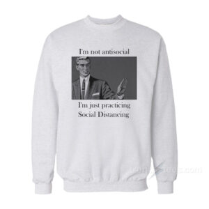 I'm Not Anti Social I'm Just Practicing Social Distancing Sweatshirt