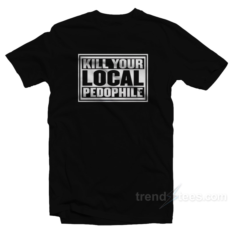 Kill Your Local Pedophile T-Shirt