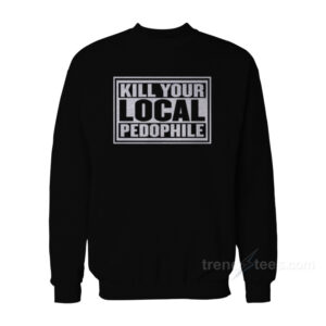 Kill Your Local Pedophile Sweatshirt