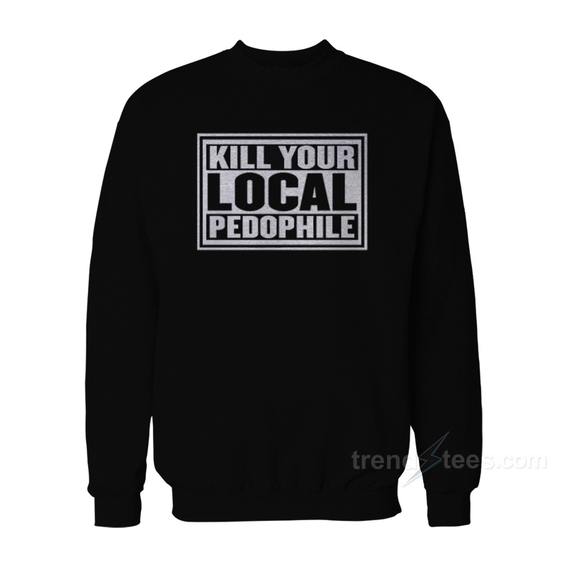 Kill Your Local Pedophile Sweatshirt