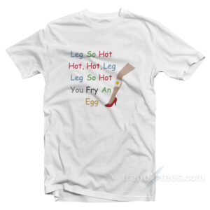 Leg So Hot You Fry An Egg T-Shirt
