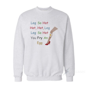 Leg So Hot You Fry An Egg Sweatshirt