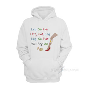 Leg So Hot You Fry An Egg Hoodie