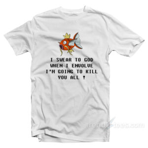 Magikarp Pokemon When I Envolve I'm Going To Kill You All Shirt