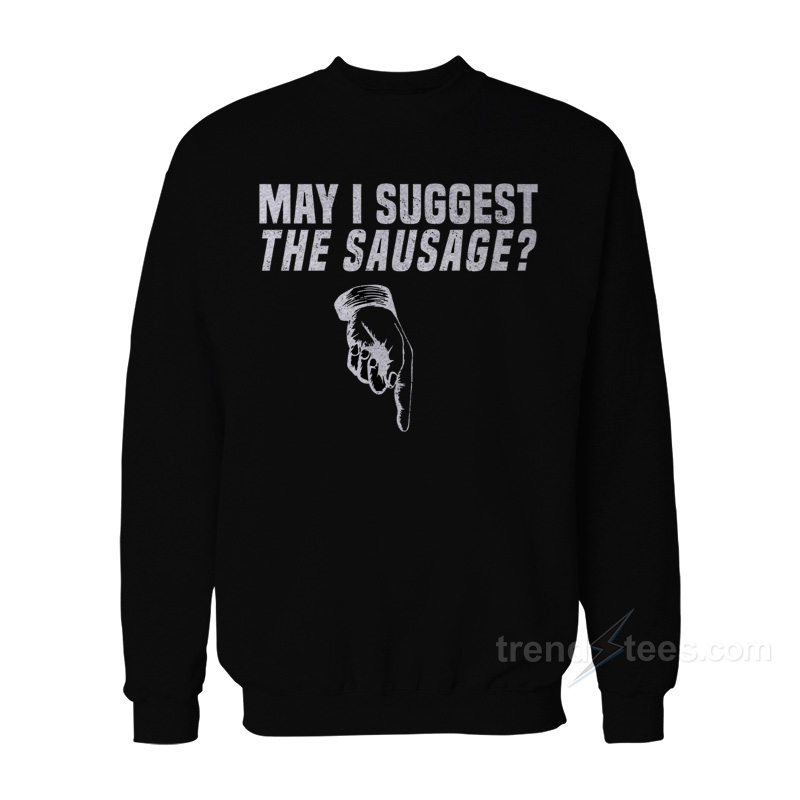 May I Suggest The Sausage Sweatshirt