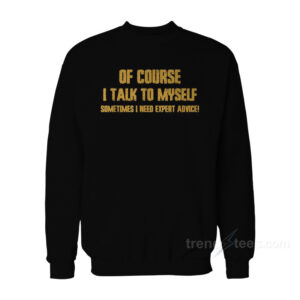 Of Course I Talk to Myself I Need Expert Advice Sweatshirt
