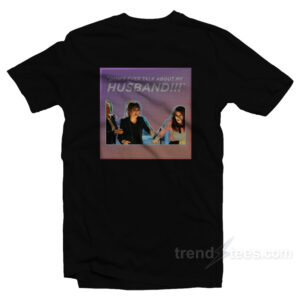 Real Housewives Fight Don't Ever Talk About My Husband T-Shirt
