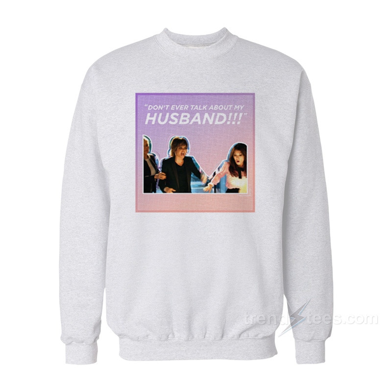 Real Housewives Fight Don't Ever Talk About My Husband Sweatshirt