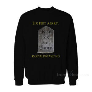 Six Feet Apart Not Six Feet Under Sweatshirt