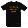 The Bucs Make Me Drink T-Shirt